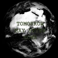 Tomorrow may never come